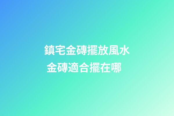 鎮宅金磚擺放風水 金磚適合擺在哪